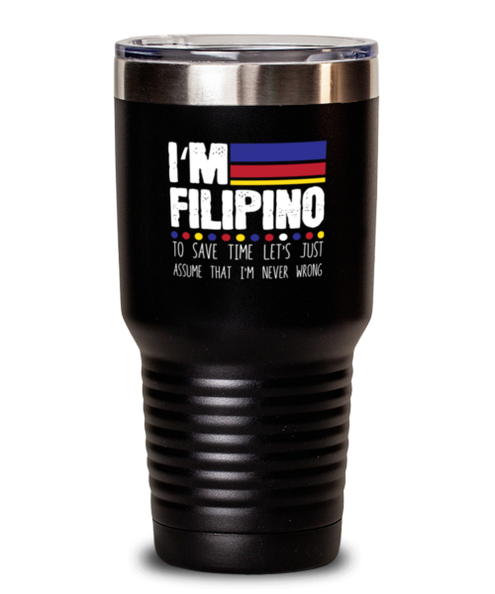 30 Oz Tumbler Stainless Steel Funny I’M Filipino To Save Time Let’S Just Assume That I’M Never Wrong