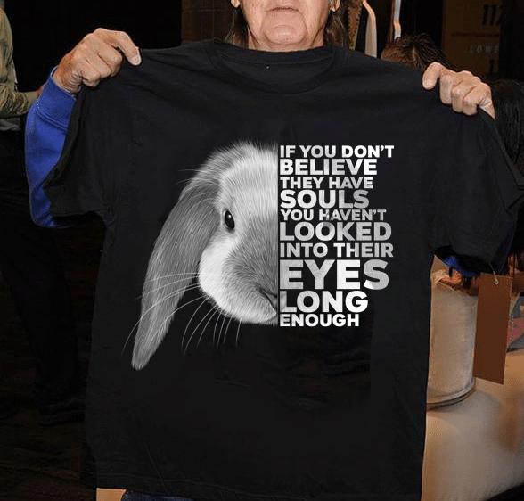 Rabbit Lover If You Don’T Believe They Have Souls You Haven’T Looked Into Their Eyes Long Enough T Shirt Hoodie Sweater  Size S-5Xl