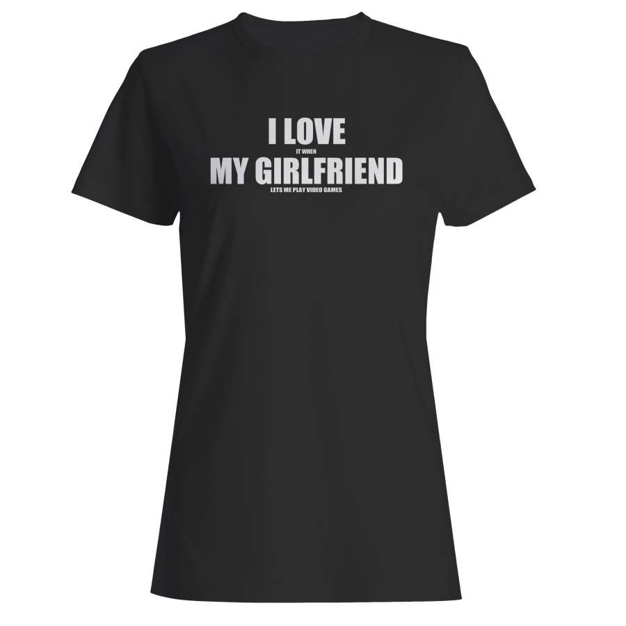 I Love It When My Girlfriend Lets Me Play Video Games Woman’s T-Shirt