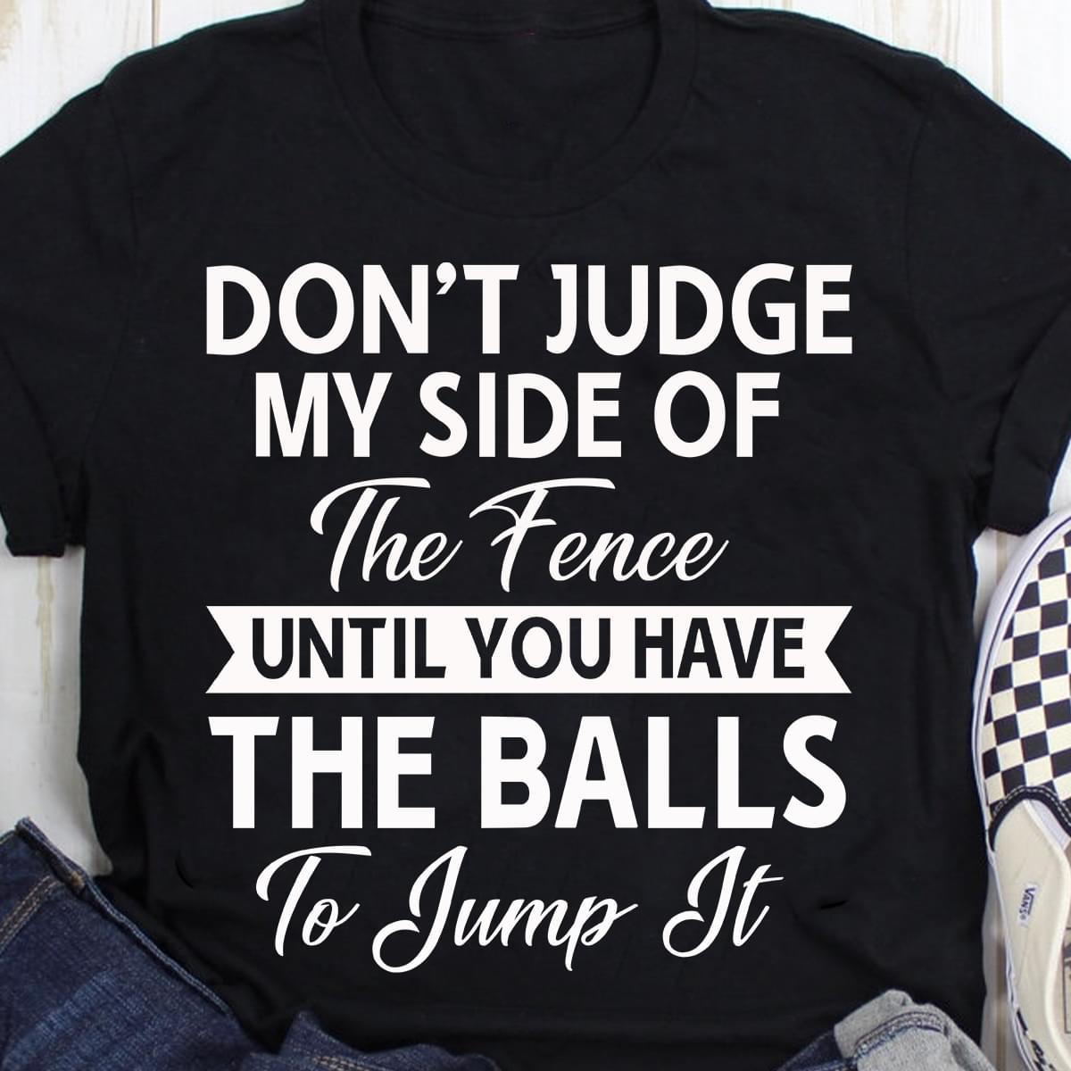 Don’t Judge My Side Of The Fence Until You Have The Balls To Jump It Standard Men T-shirt