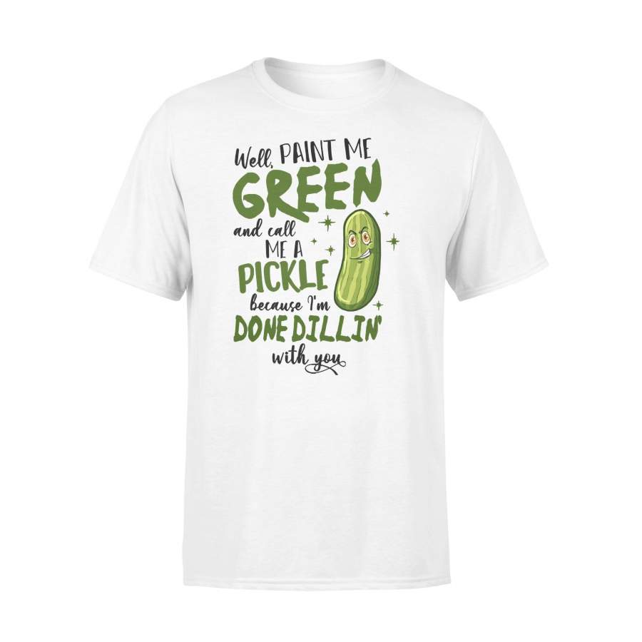 Paint Me Green Call Me A Pickle Done Dillin With You T-shirt