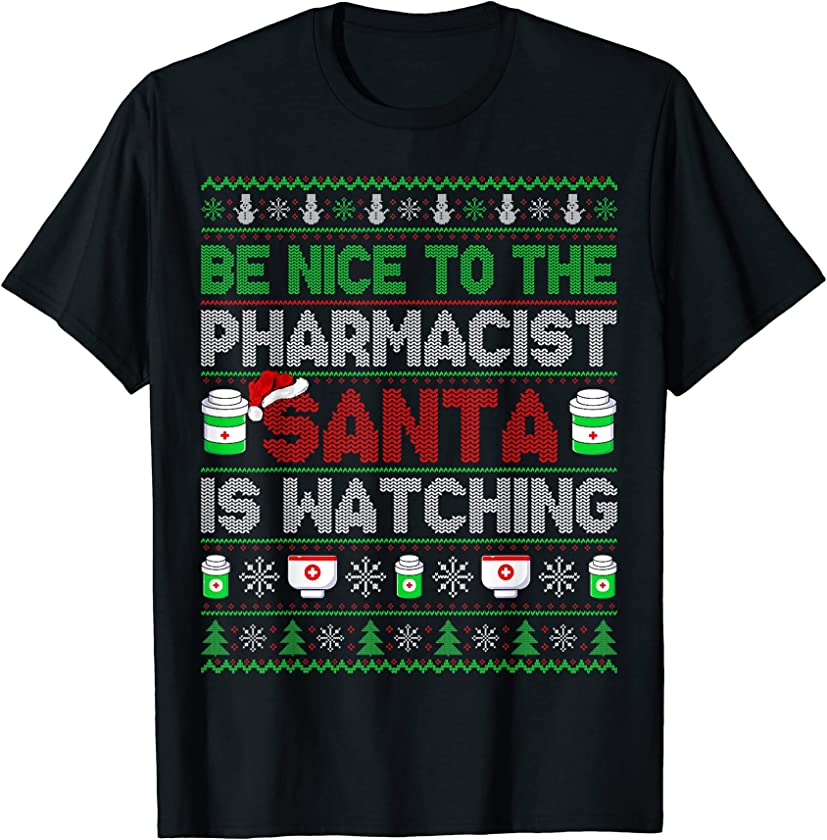 Be Nice To The Pharmacist Santa Is Watching Ugly Christmas T-Shirt