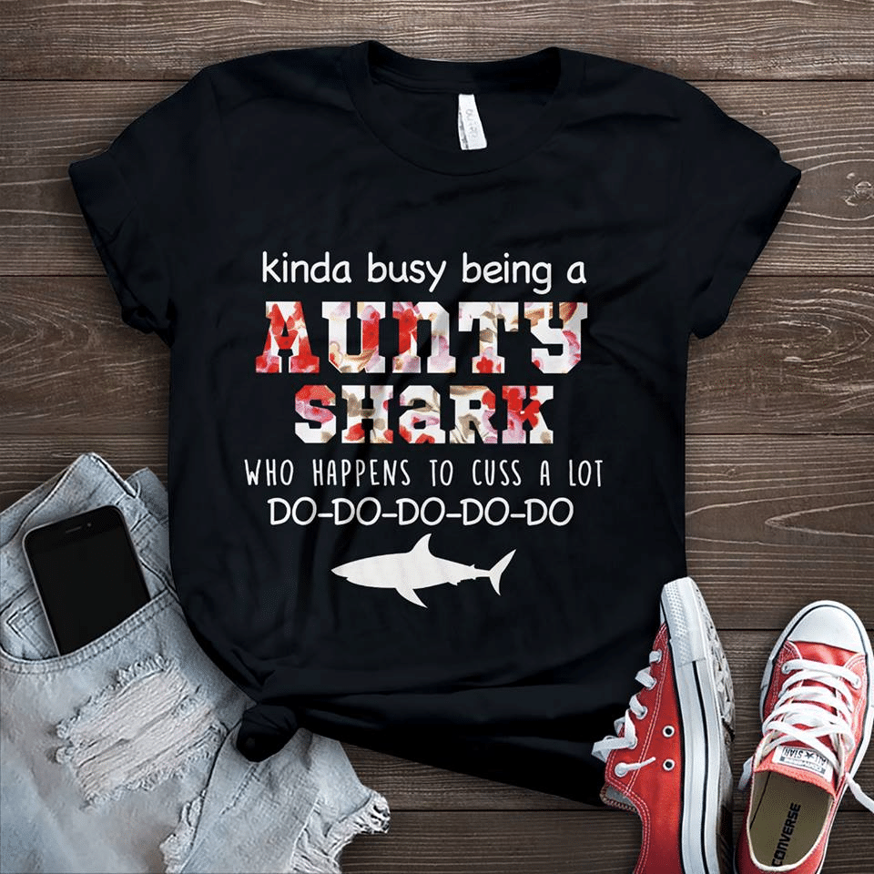 Shark Lover Kinda Busy Being A Aunty Shark Who Happens To Cuss A Lot Do Do Do Do Do T Shirt Hoodie Sweater  Size S-5Xl