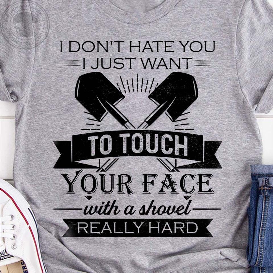 I Don’T Hate You I Just Want To Touch Your Face With A Shovel Really Hard Gift Standard/Premium T-Shirt