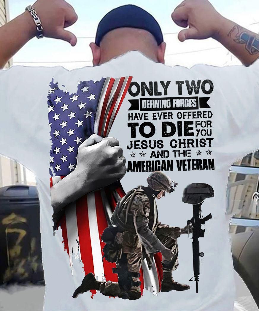 Only Two Defining Forces Have Ever Effered To Die For You Jesus Christ And The American Veteran Memorial Day white T Shirt Hoodie Sweater VA95