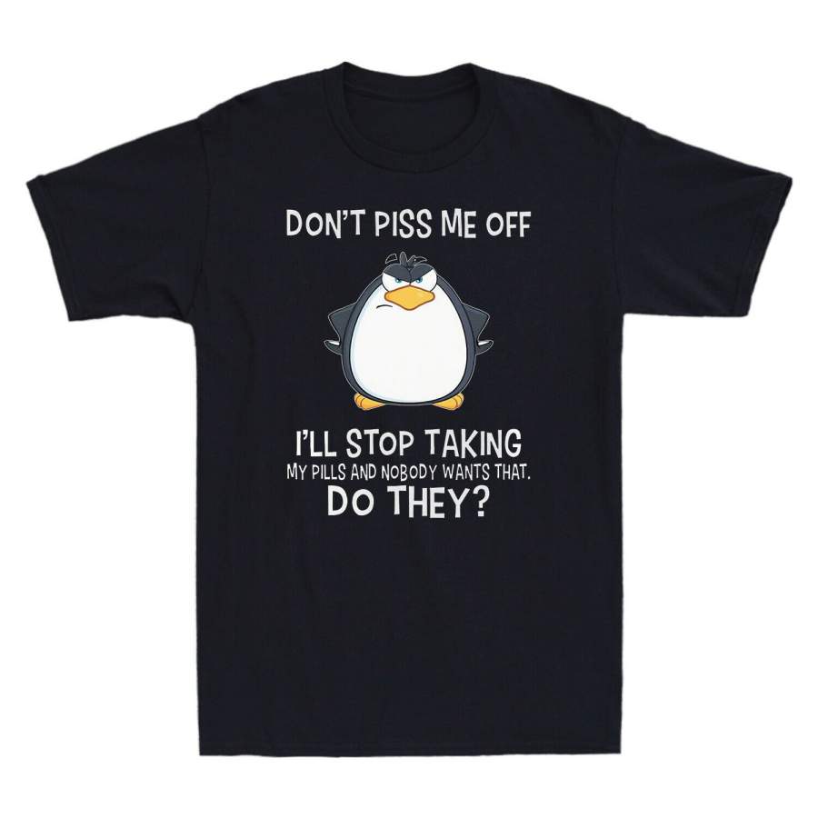 Penguin Don’t Piss Me Off I’ll Stop Taking Funny Graphic Men’s T Shirt Cotton