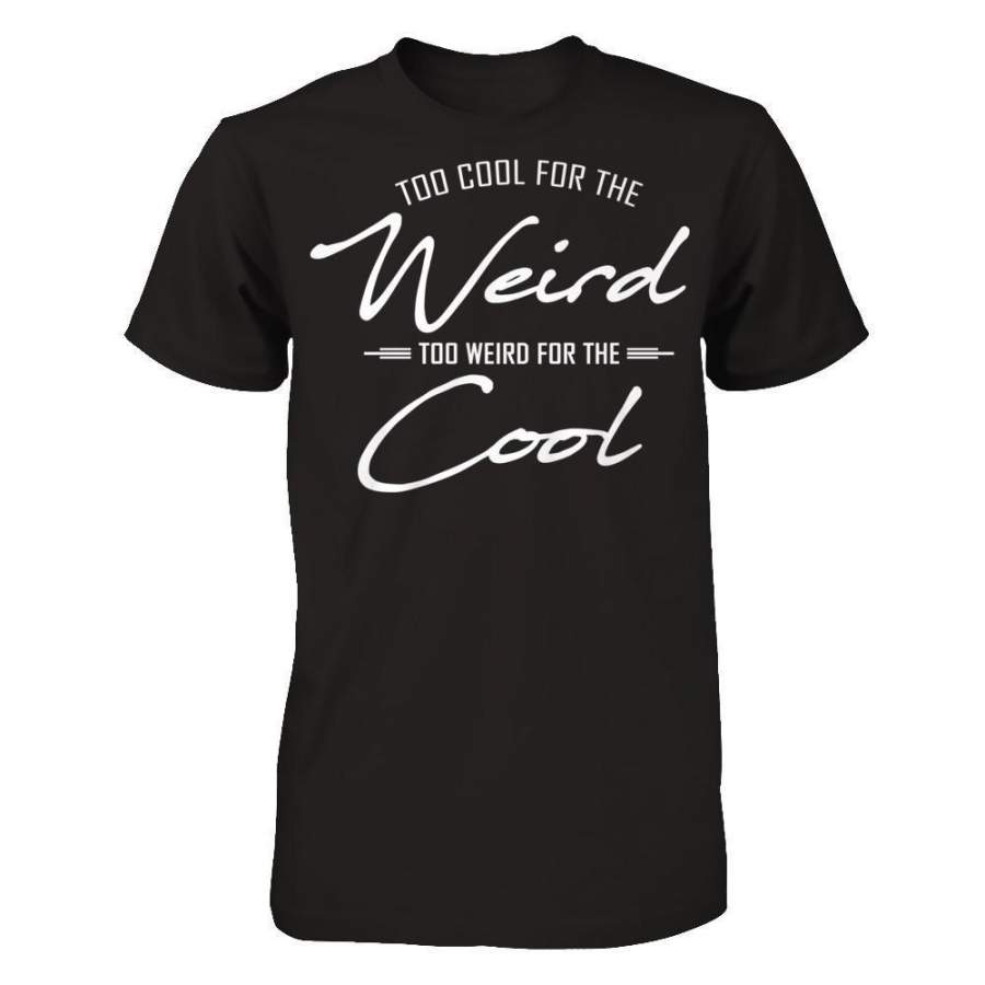 Too Cool For The Weird, Too Weird For The Cool T-shirt