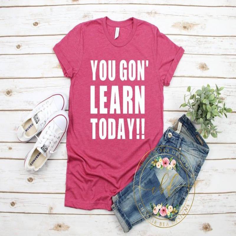 You Gon’ Learn Today – You Gon’ Learn Today Shirt – Teacher Shirt – Funny Teacher Shirt – Teacher Gift – Womens Tshirt – Womens Funny Tshirt