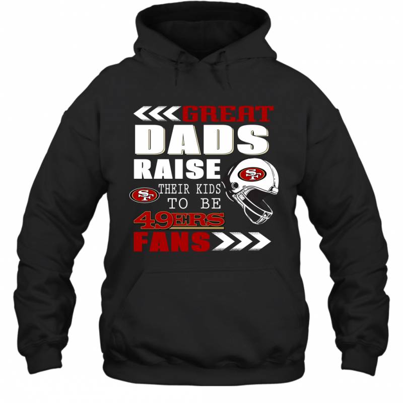 Great Dads Raise Their Kids To Be San Francisco 49ers Fans Fathers Day Gift Hoodie