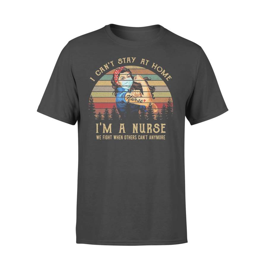 I Ca’t Stay At Home I’m A Nurse We Fight When Others Can’t Anymore Shirt