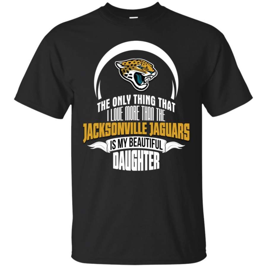 The Only Thing Dad Loves His Daughter Fan Jacksonville Jaguars T Shirt