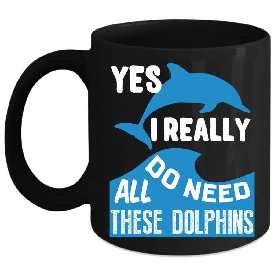 I Really Do Need All These Dolphins Coffee Mug, Animals Coffee Cup