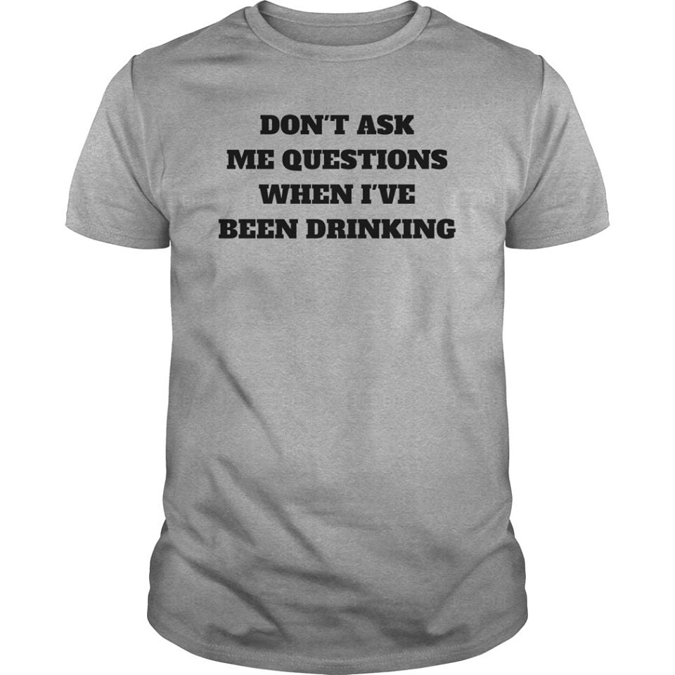 Don’t Ask Me Questions When I’ve Been Drinking Cotton T-Shirt