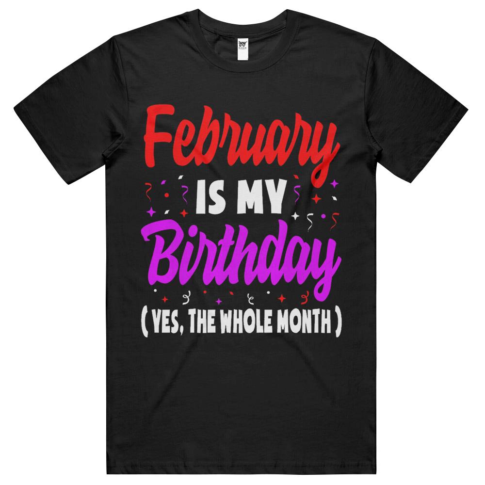 February Is My Birthday The Whole Month February Birthday T Shirts