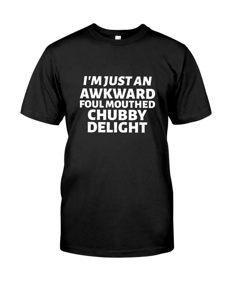 I’m Just An Awkward Foul Mouthed Chubby Delight Cotton T-Shirt