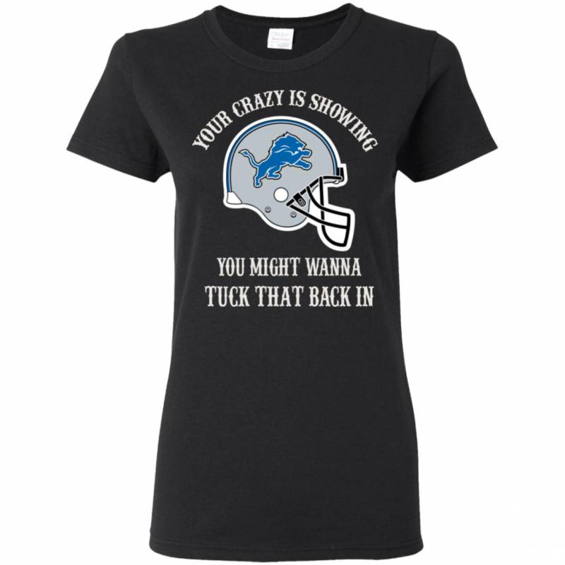 Your Crazy is Showing You might wanna Tuck That Back In Detroit Lions Shirts Hoodie V-neck tank Top