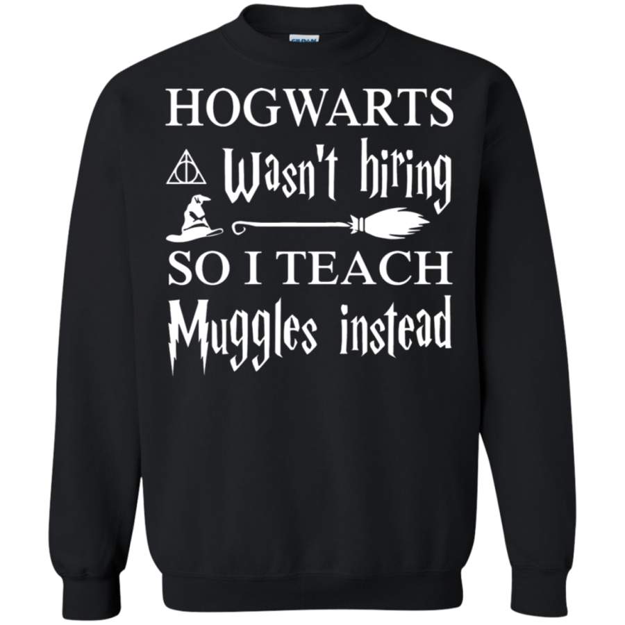 AGR Hogwarts Wasn ‘t Hiring So I Teach Muggles Instead Sweatshirt