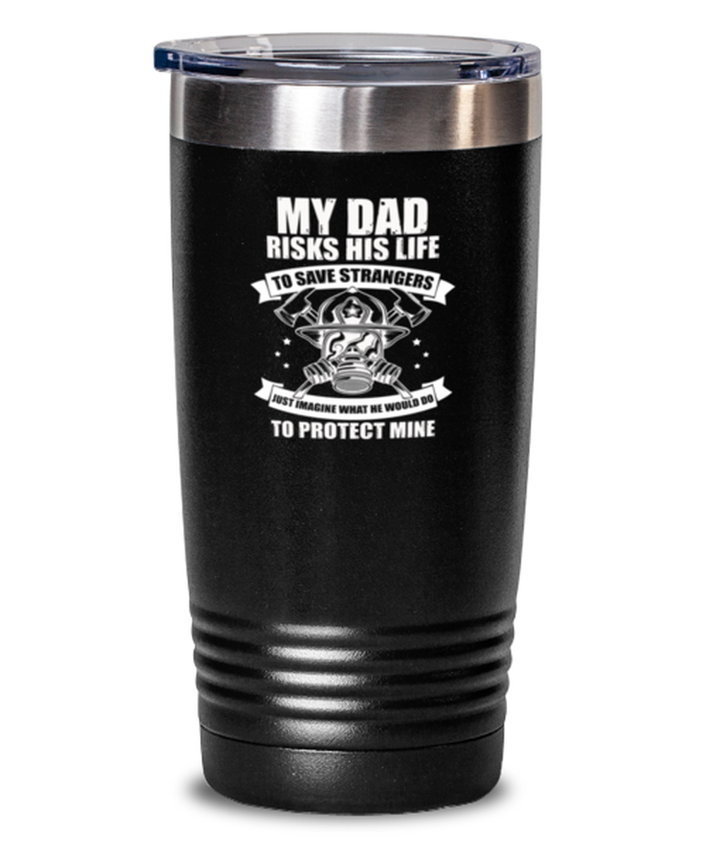 20 Oz Tumbler Stainless Steel Funny My Dad Risks His Life To Save Strangers Just Imagine What We Would Do