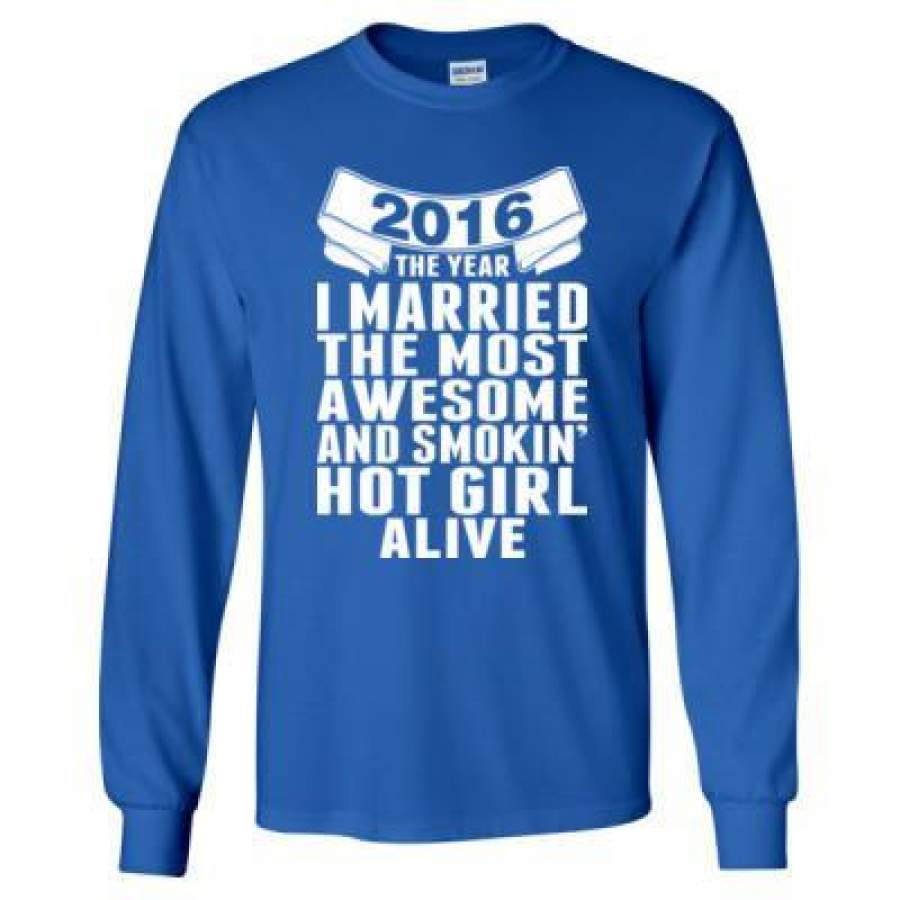 AGR 2016 The Year I Married The Most Awesome And Smokin Hot Girl Alive – Long Sleeve T-Shirt