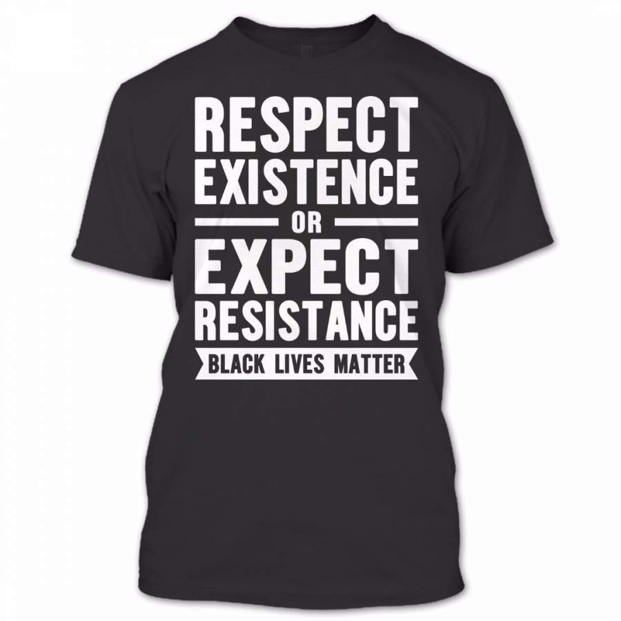 Respect Existence Or Expect Resistance Black Lives Matter T Shirt