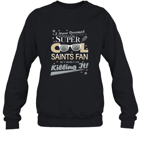 New Orleans Saints Football I Never Dreamed I Would Be Super Cool Fan 2D Sweatshirt