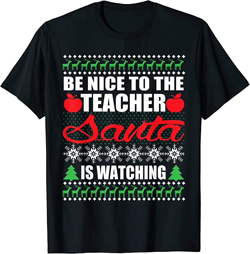 Be Nice To The Teacher Santa Is Watching UGLY Christmas Xmas T-Shirt