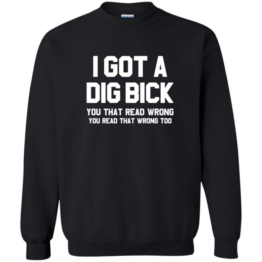 AGR I Got A Dig Bick You That Read Wrong Offensive Sarcastic Adult Funny T Shirt Crewneck Pullover Sweatshirt
