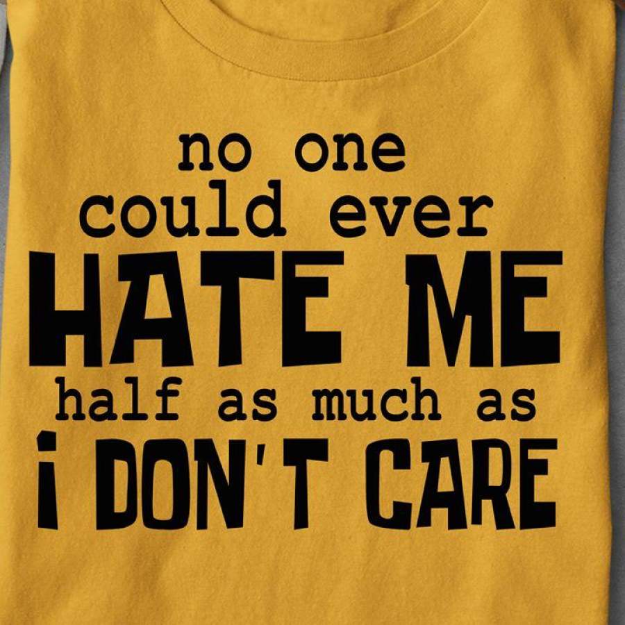 No one could ever hate me half as much as i don’t care shirt