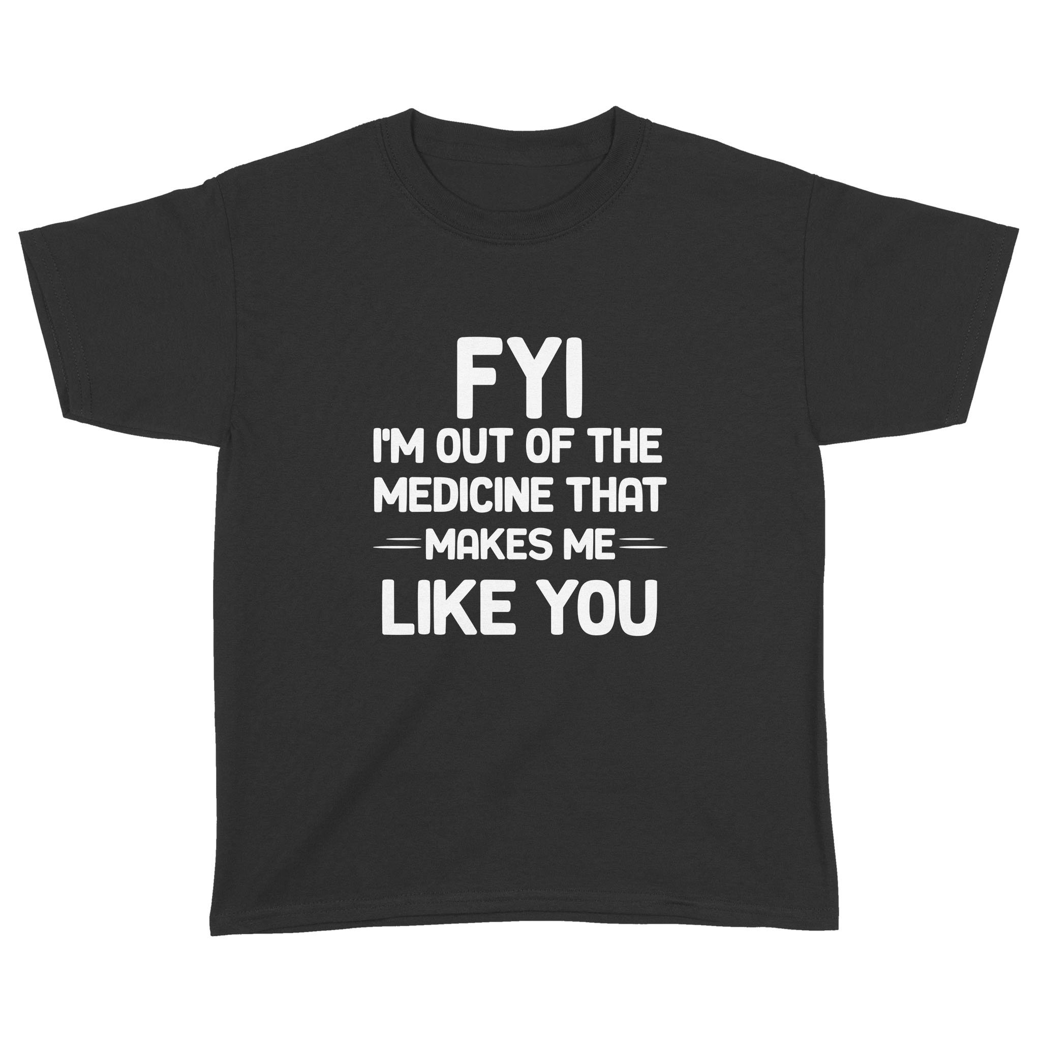 FYI I’m Out Of The Medicine That Makes Me Like You T-shirt – Standard Youth T-shirt