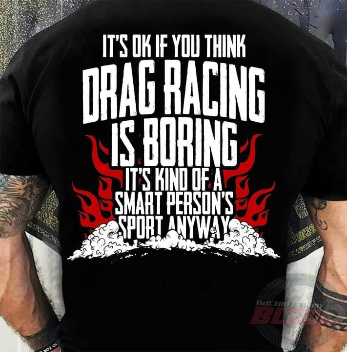 Quote It'S Ok If You Think Drag Racing Is Boring It'S Kind Of A Smart Person'S Sport Anyway T Shirt Hoodie Sweater