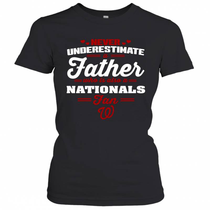 Never Underestimate A Father Who Is Also A Washington Nationals Fan Father’s day gift Women’s T-Shirt