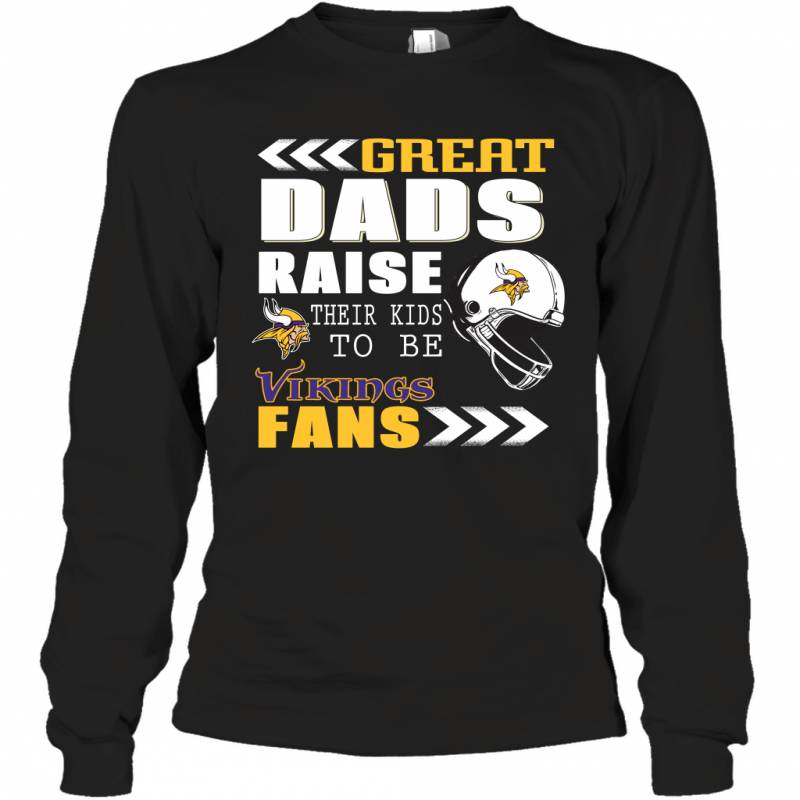 Great Dads Raise Their Kids To Be Minnesota Vikings Fans Fathers Day Gift Long Sleeve T-Shirt