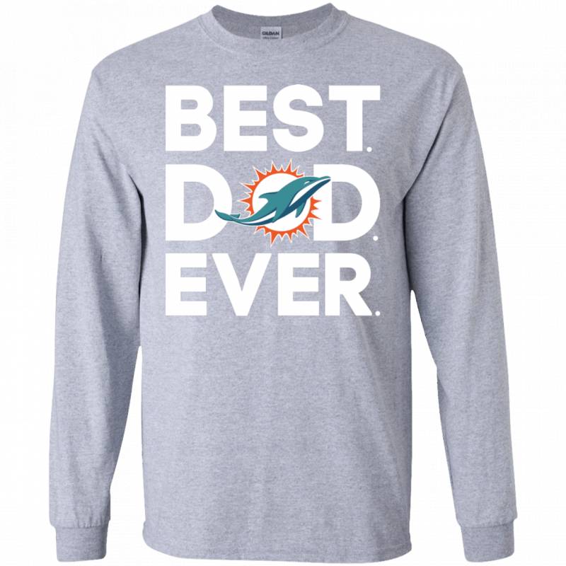 Miami Dolphins Best Dad Ever T shirt Long sleeve Sweatshirt Hoodie