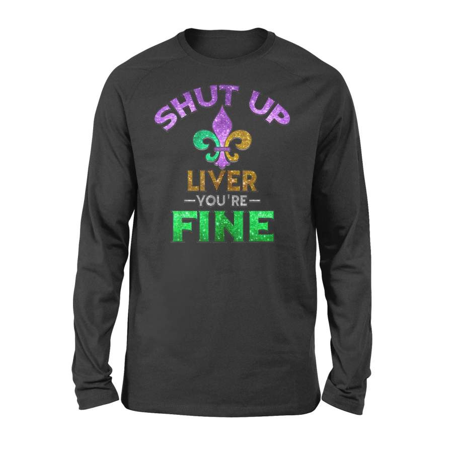 Shut Up Liver You’re Fine Shirt | Mardi Gras Funny Beer Gift – Standard Long Sleeve