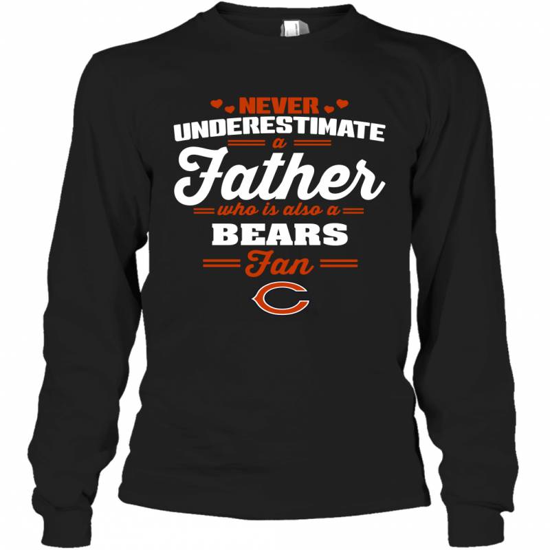 Never Underestimate A Father Who Is Also A Chicago Bears Fan Father’s day gift Long Sleeve T-Shirt