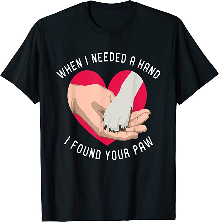 When i needed a Hand i found your Paw Puppy Dog Lover T-Shirt