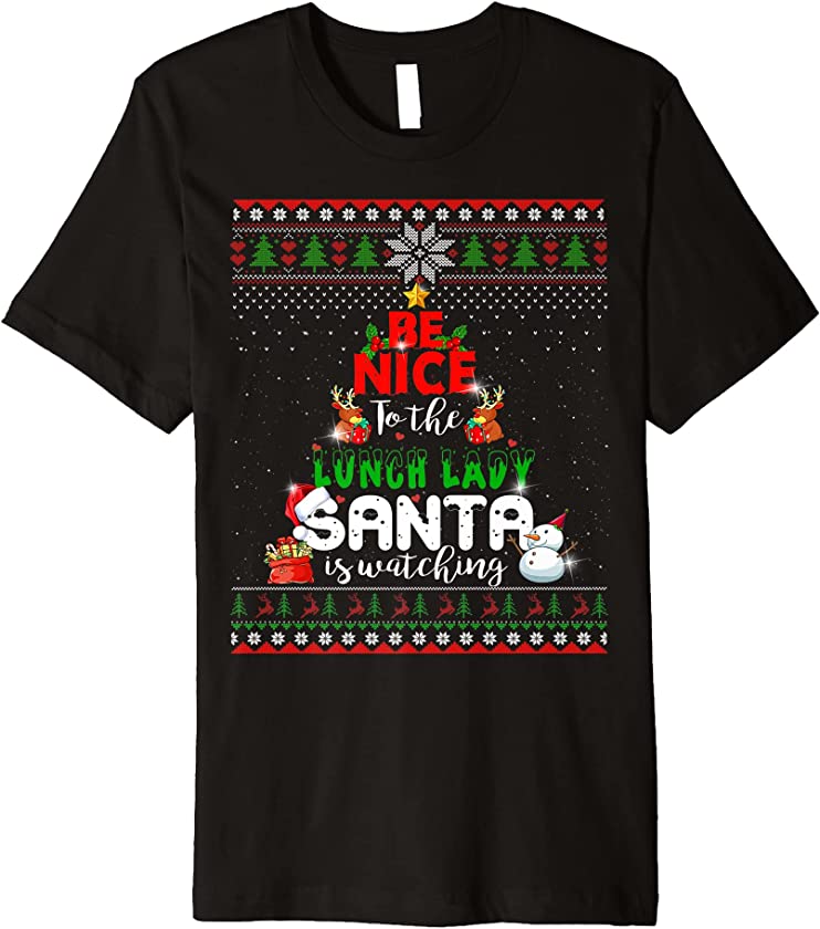 Be Nice To The Lunch Lady Santa Is Watching Ugly Christmas Premium T-Shirt