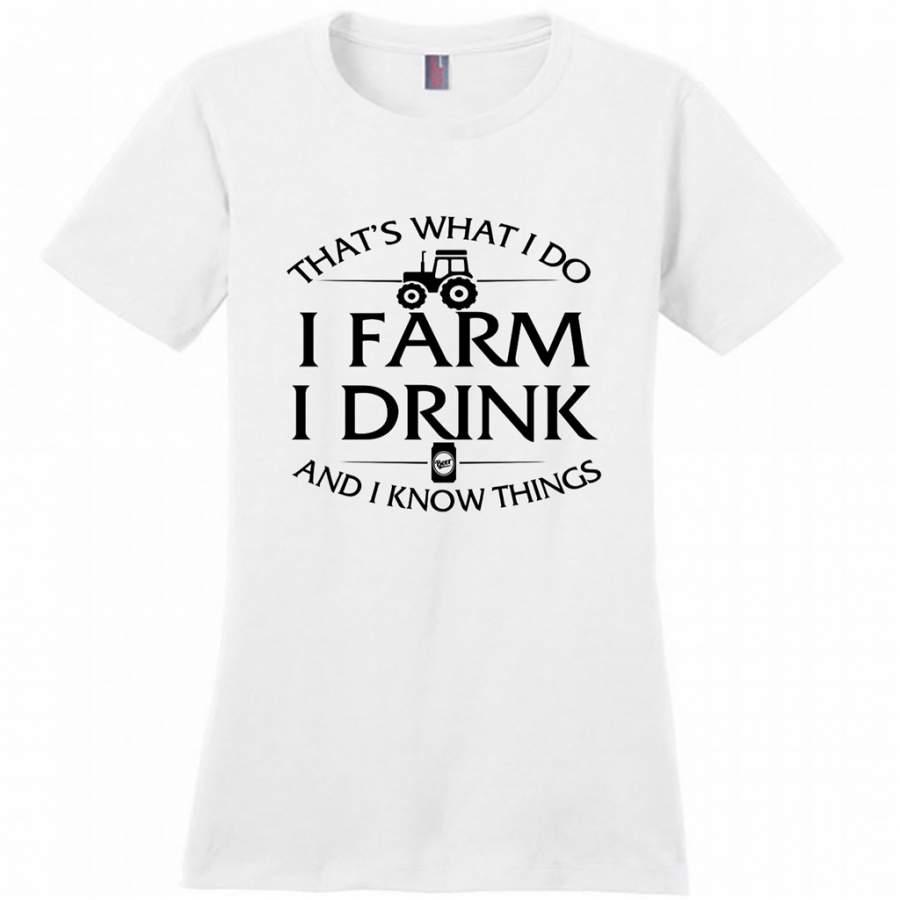 That What I Do I Farm I Drink And I Know Things – District Made Woman Shirt