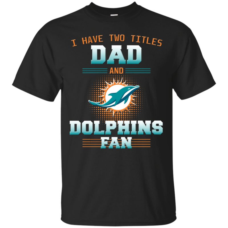 I Have Two Titles Dad And Miami Dolphins Fan T Shirts