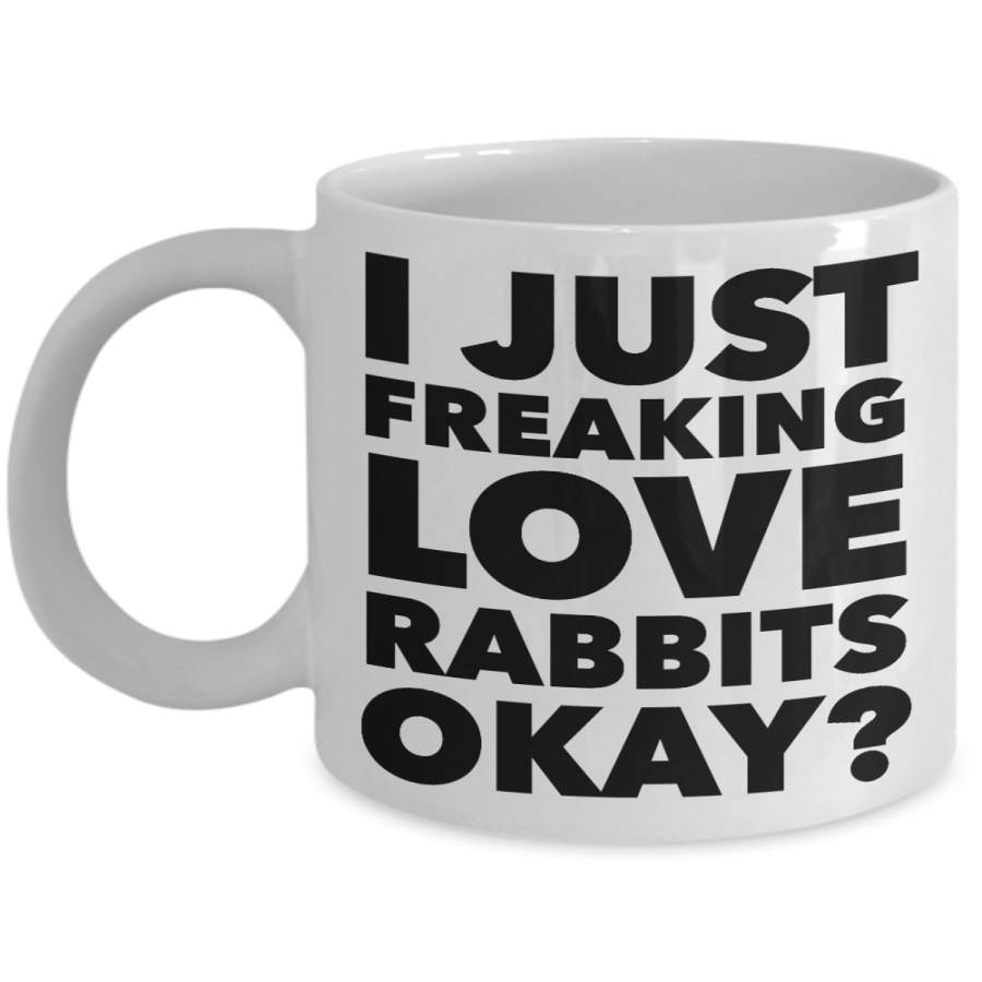 Rabbit Lovers Coffee Mug – I Just Freaking Love Rabbits Okay? Ceramic Coffee Cup