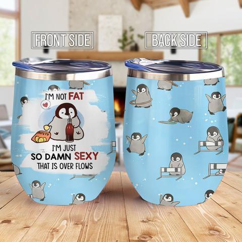 I Am Not Fat Sexy Penguin Wine Tumbler, Personalized Tumblers, Tumbler Cups, Custom Tumblers