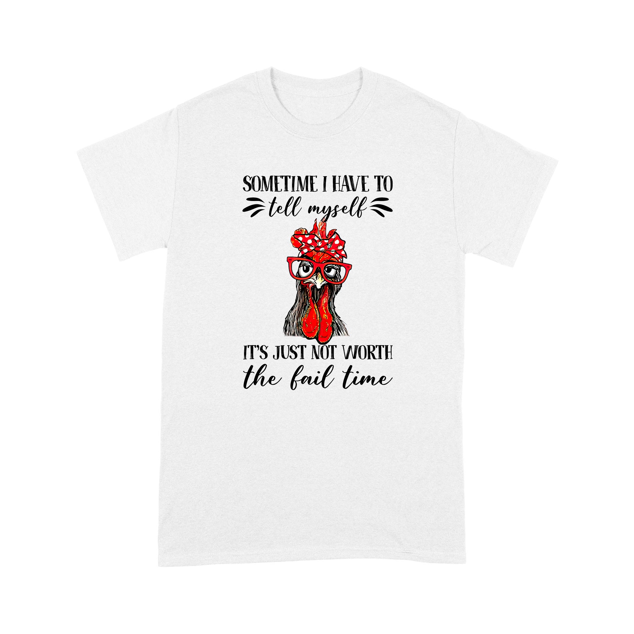 Funny Chicken Sometimes I Have To Tell Myself Its Just Not Worth The Fail Time – Standard T-shirt