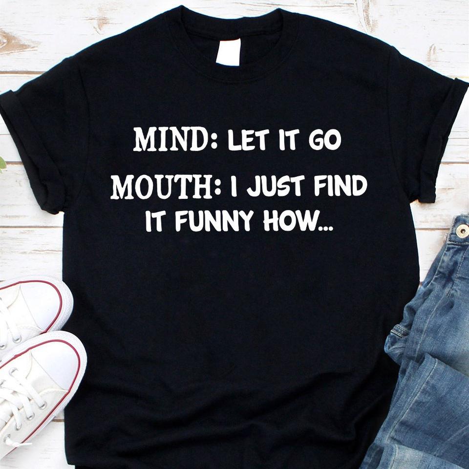 Mind Let It Go Mouth I Just Find It Funny How Gift Standard/Premium T-Shirt