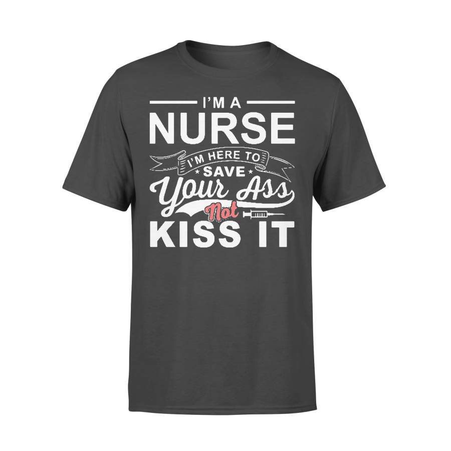 I’m A Nurse I’m Here To Save Your Ass Not Kiss It T-shirt