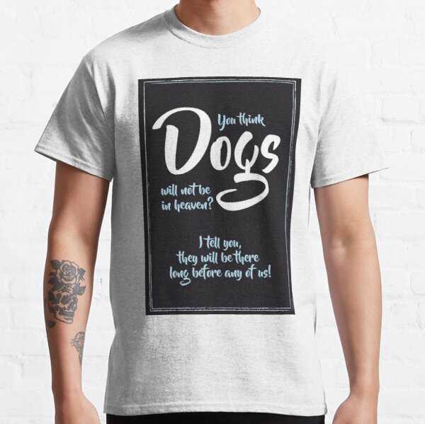 You think dogs will not be in heaven Dog lovers Gift Men Women T-shirt