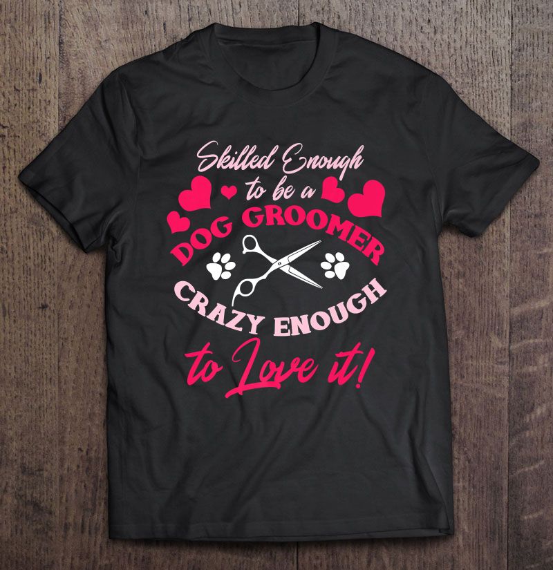 Skilled Enough To Be A Dog Groomer Gift Men Women Pet Groomer T shirt