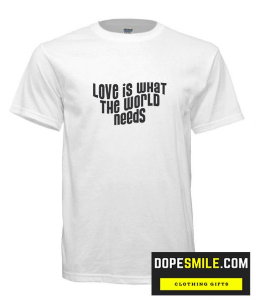 Love Is What The World Needs  cool T Shirt