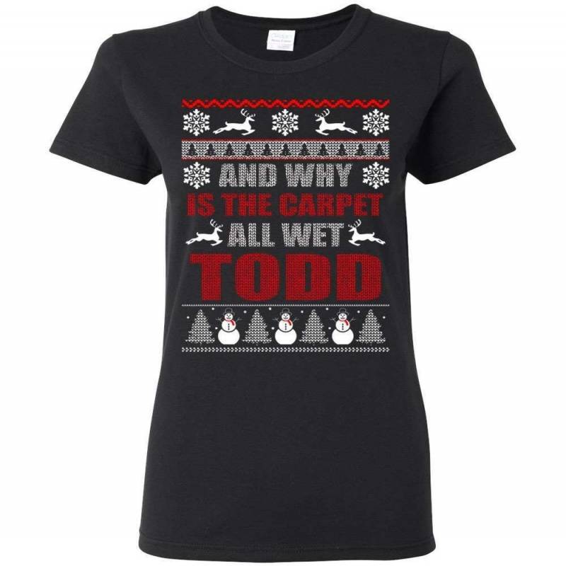 Why Is The Carpet All Wet Todd Ugly Christmas Women Tshirt