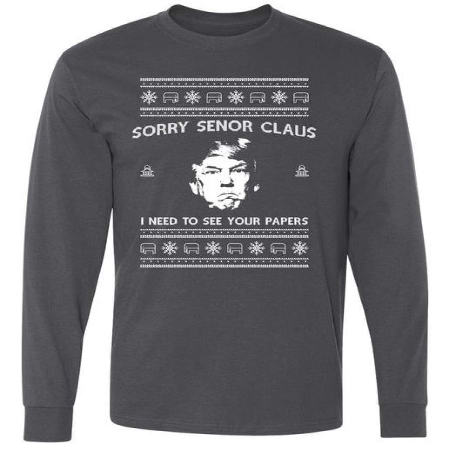 Sorry Senior Claus I n Need To See Your Papers Ugly Christmas Long Sleeve T-Shirt