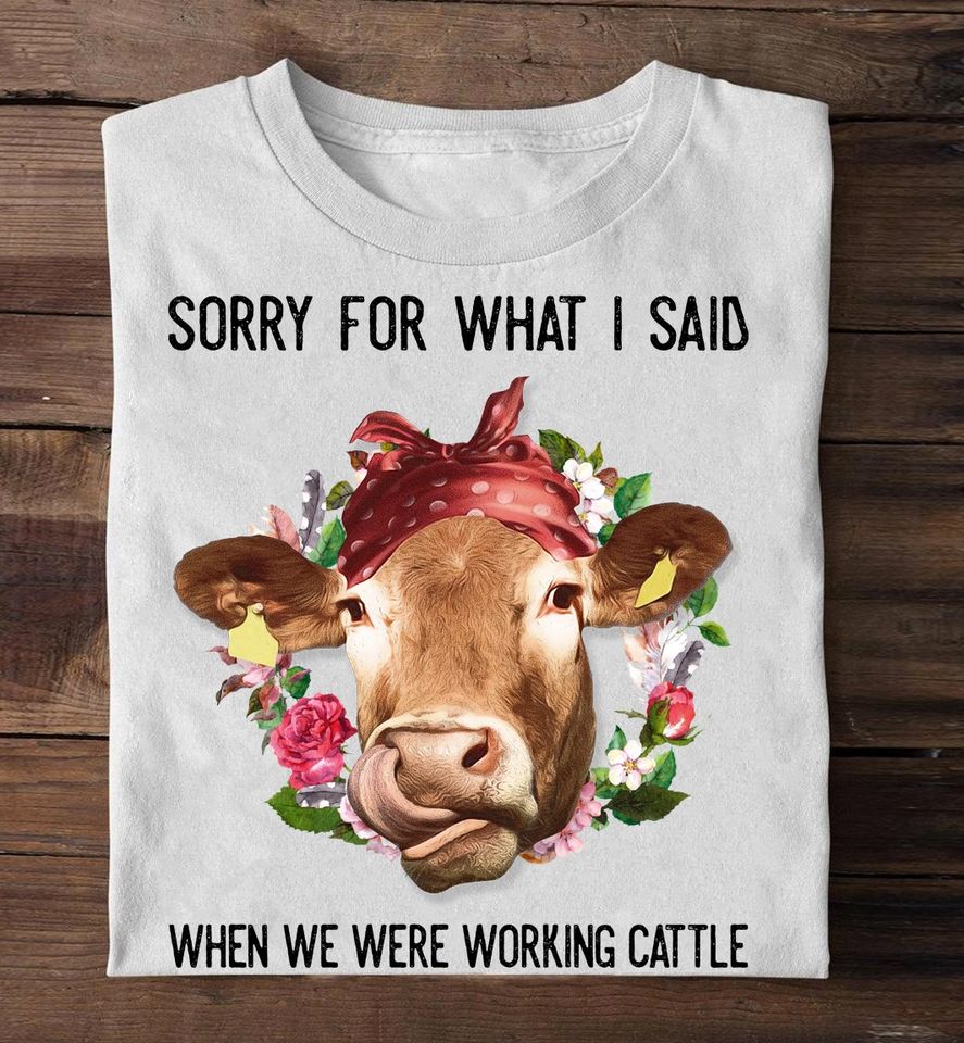 Sorry For What I Said When We Were Working Cattle Gift Standard/Premium T-Shirt